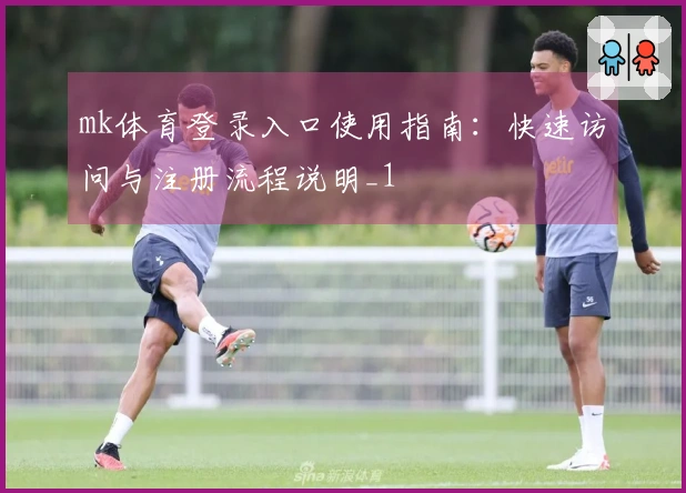 mk体育登录入口使用指南：快速访问与注册流程说明_1