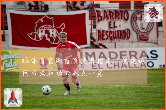 mk体育官网首页使用指南：便捷访问方式和功能亮点一览