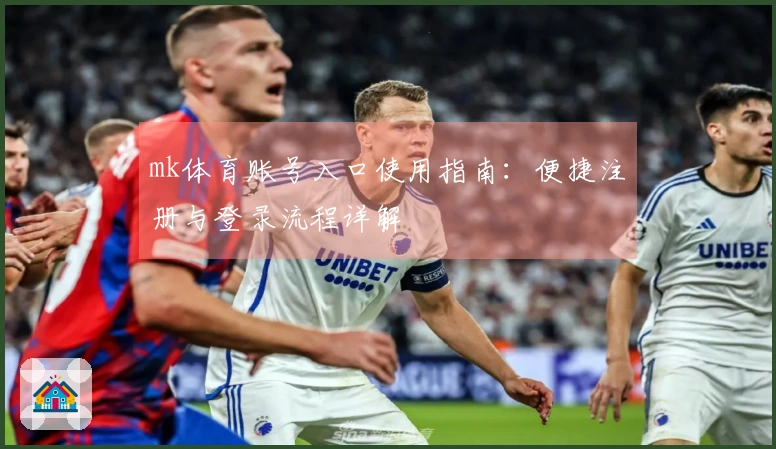 mk体育账号入口使用指南：便捷注册与登录流程详解