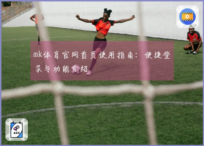 mk体育官网首页使用指南：便捷登录与功能介绍