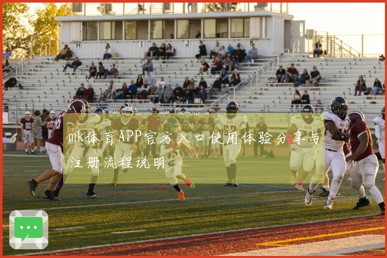mk体育APP官方入口使用体验分享与注册流程说明
