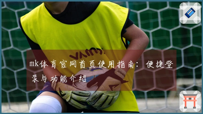 mk体育官网首页使用指南：便捷登录与功能介绍