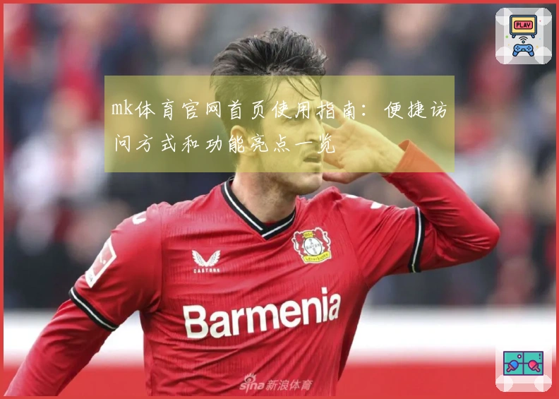 mk体育官网首页使用指南：便捷访问方式和功能亮点一览