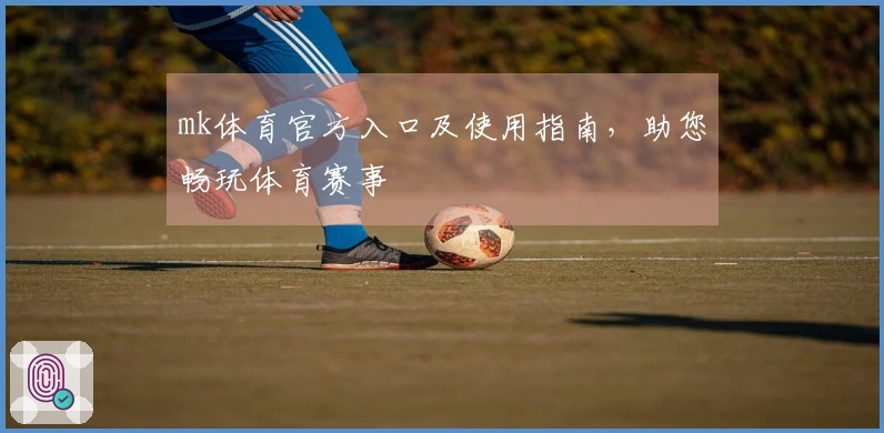 mk体育官方入口及使用指南，助您畅玩体育赛事