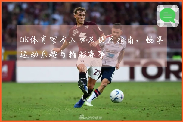 mk体育官方入口及使用指南，畅享运动乐趣与精彩赛事