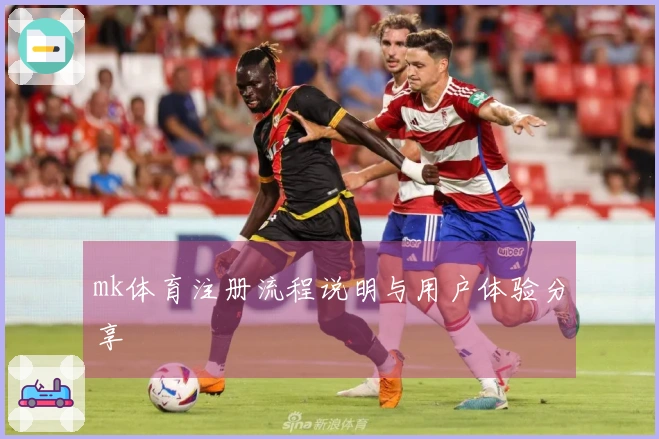 mk体育注册流程说明与用户体验分享