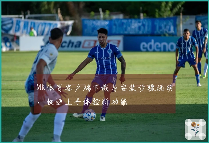 MK体育客户端下载与安装步骤说明，快速上手体验新功能