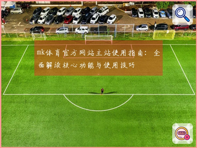 mk体育官方网站主站使用指南：全面解读核心功能与使用技巧
