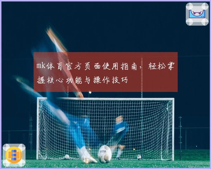 mk体育官方页面使用指南，轻松掌握核心功能与操作技巧