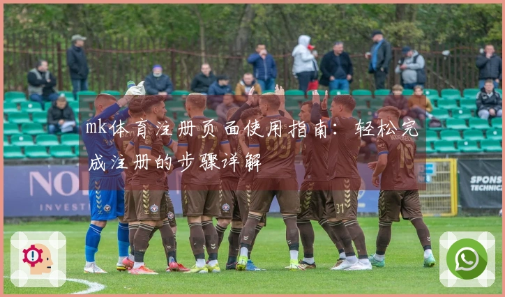 mk体育注册页面使用指南：轻松完成注册的步骤详解