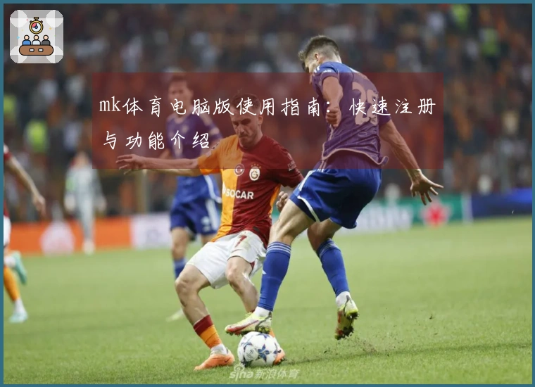 mk体育电脑版使用指南：快速注册与功能介绍