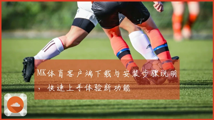 MK体育客户端下载与安装步骤说明，快速上手体验新功能