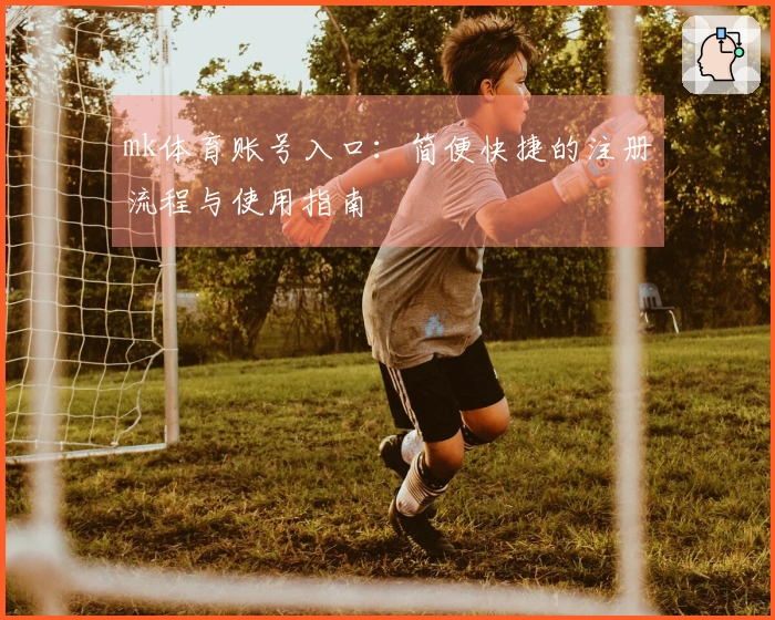 mk体育账号入口：简便快捷的注册流程与使用指南